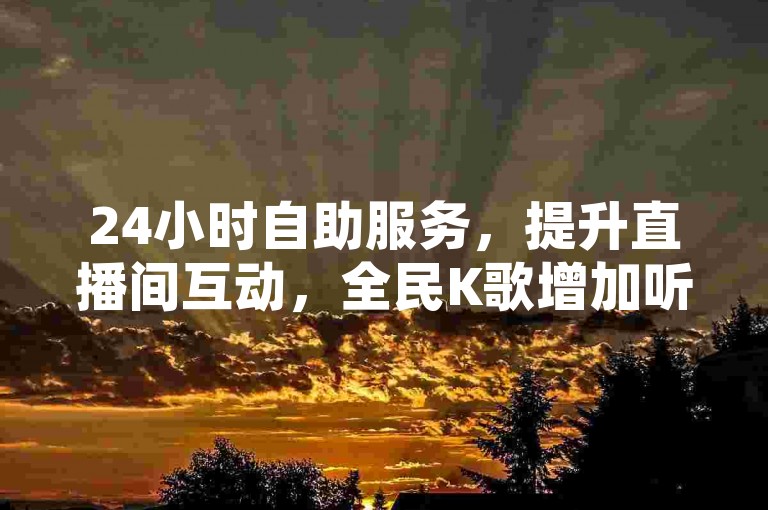24小时自助服务，提升直播间互动，全民K歌增加听众，尽在Q钻卡盟 - 您的全天候在线下单伙伴。