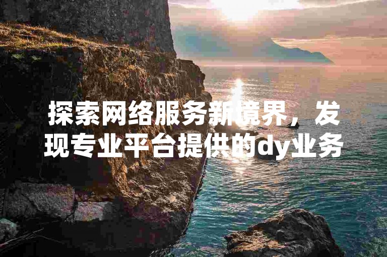 探索网络服务新境界，发现专业平台提供的dy业务自助下单软件，轻松实现qq空间说说赞的自助下单，同时揭秘快手号出售的热门地点及发卡网的便捷服务。