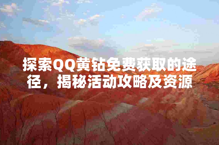 探索QQ黄钻免费获取的途径，揭秘活动攻略及资源分享的独家信息。