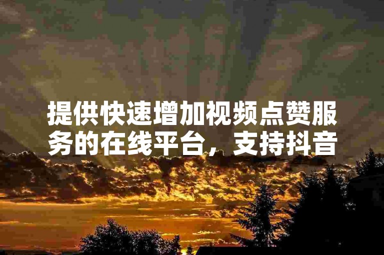 提供快速增加视频点赞服务的在线平台，支持抖音和快手等热门应用。