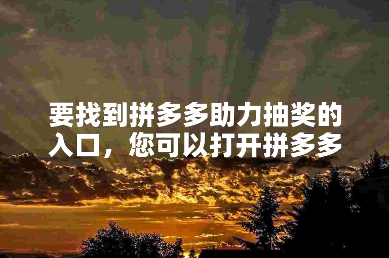 要找到拼多多助力抽奖的入口，您可以打开拼多多APP，在首页或者我的页面中查找相关活动入口。