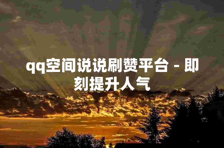 qq空间说说刷赞平台 - 即刻提升人气
