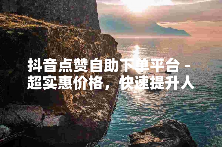 抖音点赞自助下单平台 - 超实惠价格，快速提升人气。