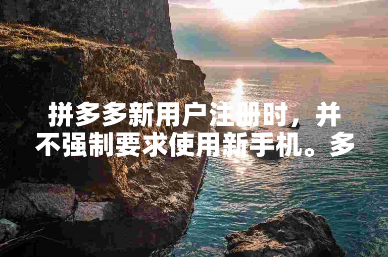 拼多多新用户注册时，并不强制要求使用新手机。多多助力平台