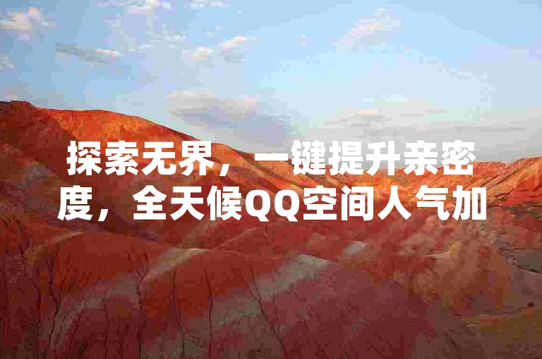 探索无界，一键提升亲密度，全天候QQ空间人气加持，拼多多真人互动助力，尽在qq说说业务网。