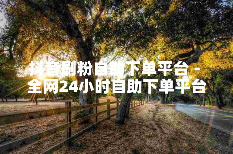 抖音刷粉自助下单平台 - 全网24小时自助下单平台10个赞。