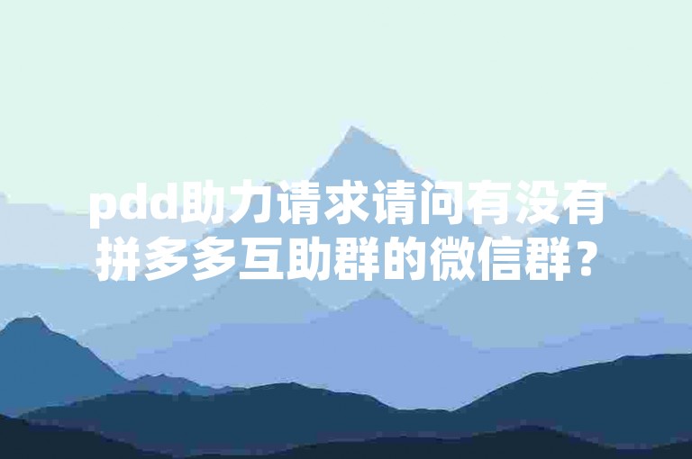 pdd助力请求请问有没有拼多多互助群的微信群？