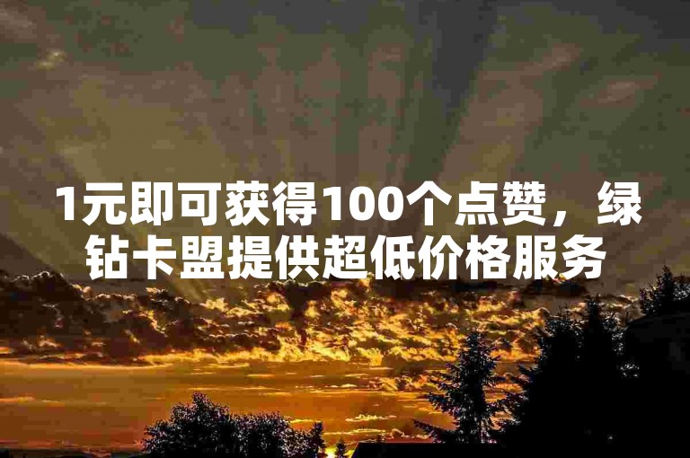 1元即可获得100个点赞，绿钻卡盟提供超低价格服务 - 抖音刷钻石软件 - 王者仅需1元就能快速获得一万赞。