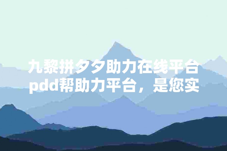 九黎拼夕夕助力在线平台pdd帮助力平台，是您实现互助梦想的得力伙伴。