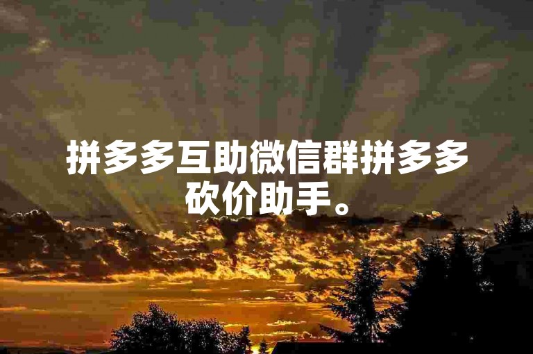 拼多多互助微信群拼多多砍价助手。