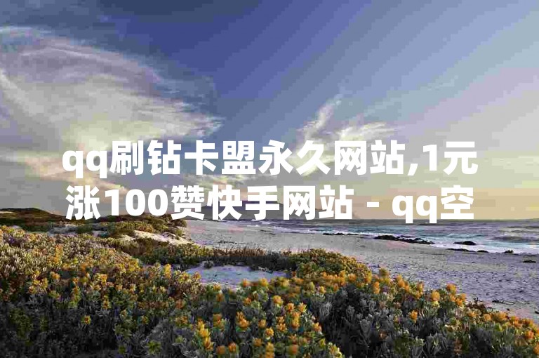 qq刷钻卡盟永久网站,1元涨100赞快手网站 - qq空间点赞 购买网站 - 抖音业务代理平台