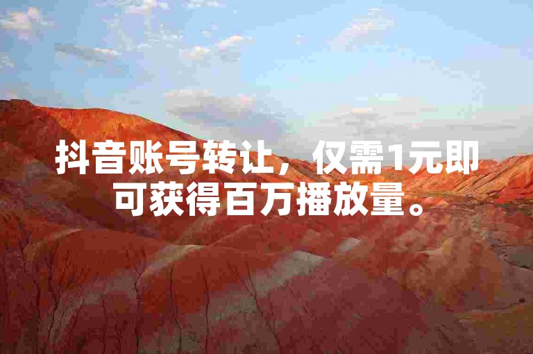 抖音账号转让，仅需1元即可获得百万播放量。