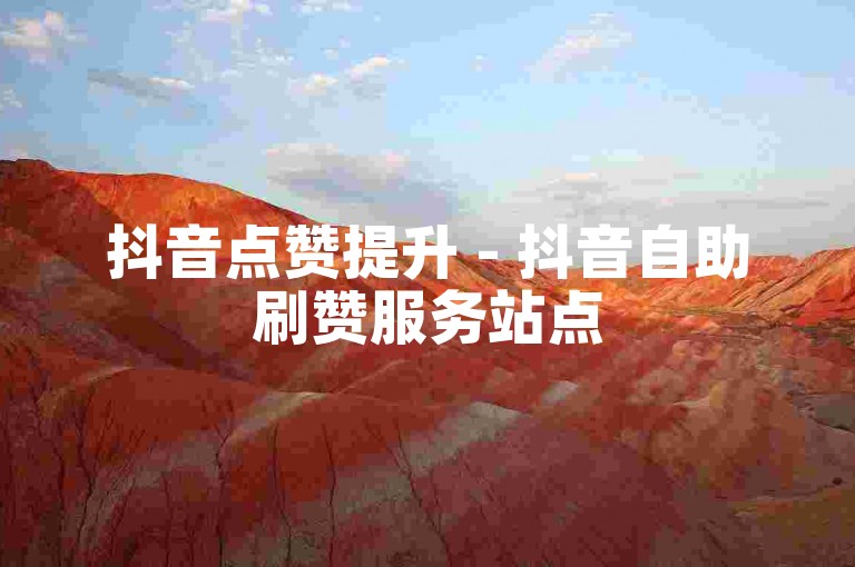 抖音点赞提升 - 抖音自助刷赞服务站点