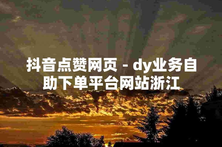 抖音点赞网页 - dy业务自助下单平台网站浙江
