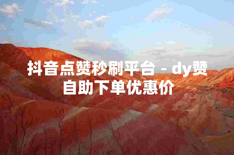 抖音点赞秒刷平台 - dy赞自助下单优惠价