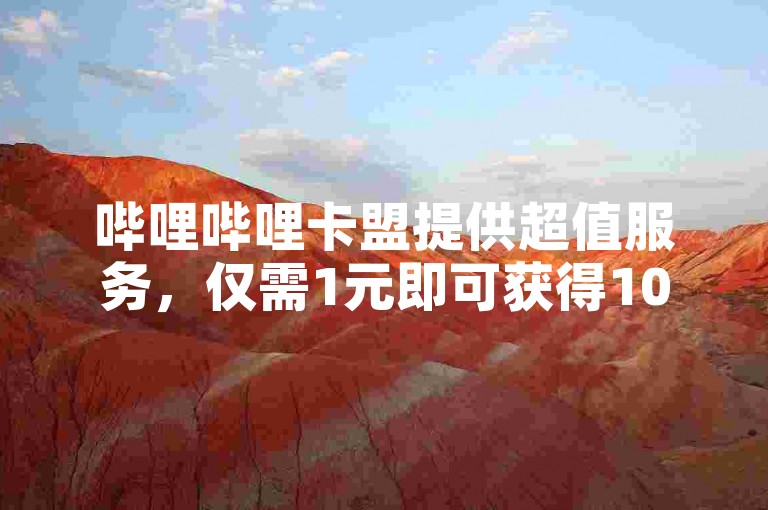哔哩哔哩卡盟提供超值服务，仅需1元即可获得1000粉丝增长。