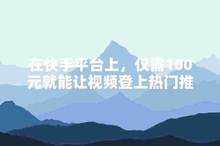 在快手平台上，仅需100元就能让视频登上热门推荐，快速增加ks播放量。
