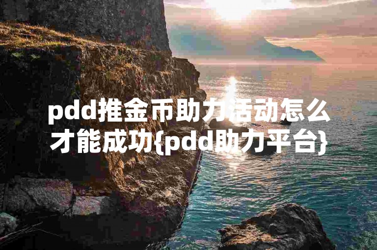 pdd推金币助力活动怎么才能成功{pdd助力平台}