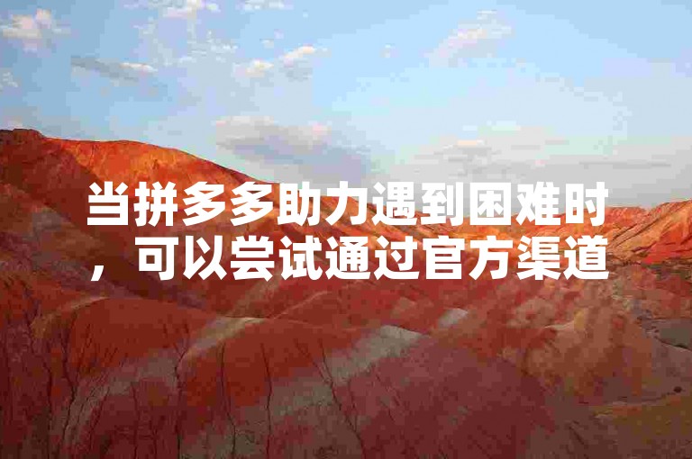 当拼多多助力遇到困难时，可以尝试通过官方渠道寻求帮助。