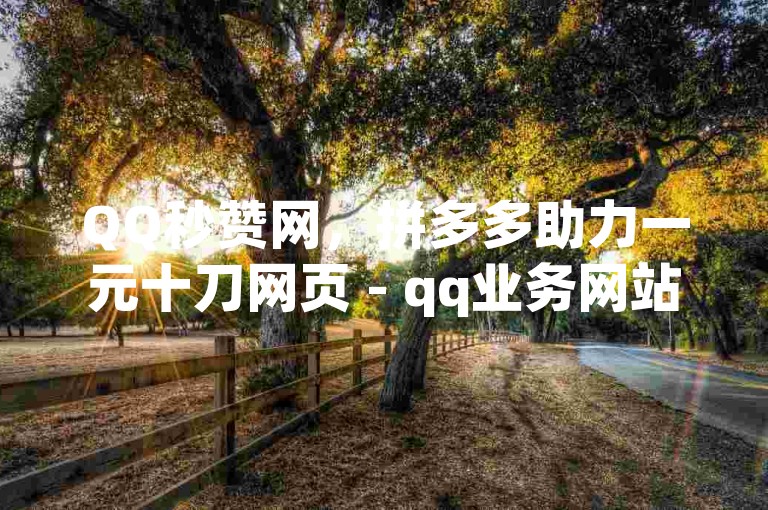 QQ秒赞网，拼多多助力一元十刀网页 - qq业务网站全网最低价，24小时自助下单服务。