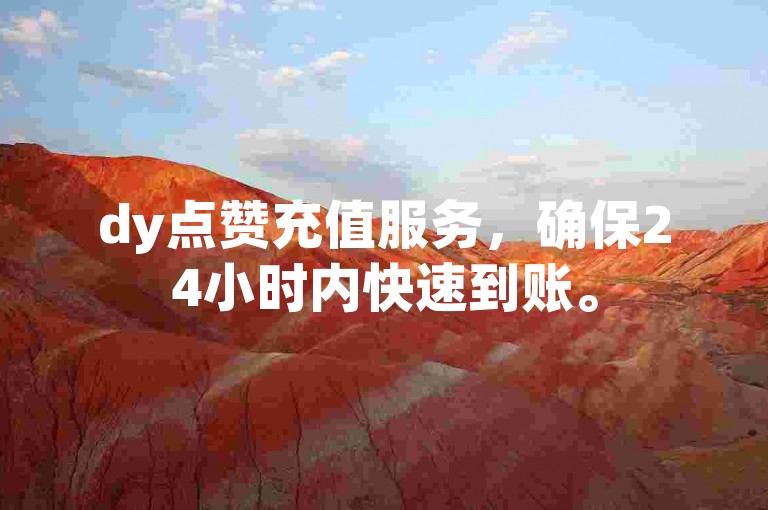 dy点赞充值服务，确保24小时内快速到账。