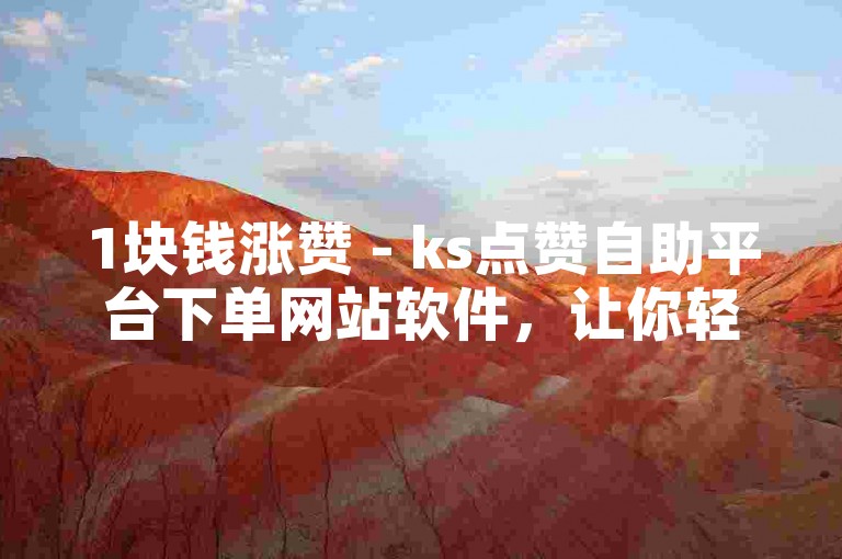 1块钱涨赞 - ks点赞自助平台下单网站软件，让你轻松获得更多点赞。