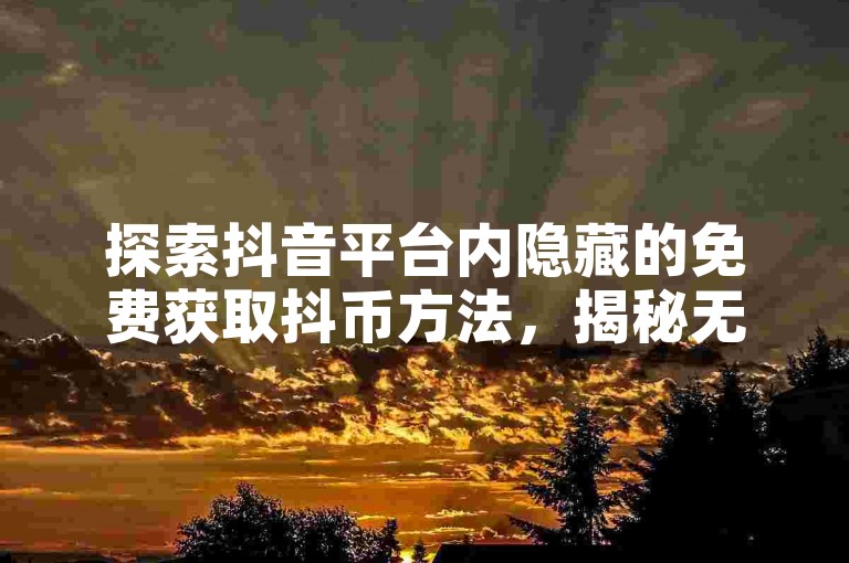 探索抖音平台内隐藏的免费获取抖币方法，揭秘无需花费一分钱即可领取抖币的实用技巧。