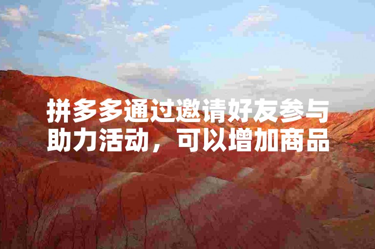 拼多多通过邀请好友参与助力活动，可以增加商品的砍价进度或获得更多优惠。