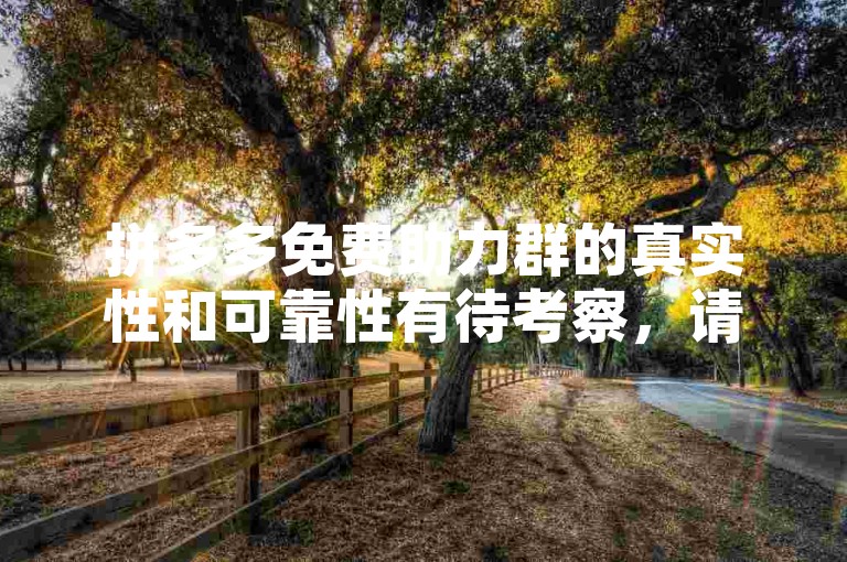 拼多多免费助力群的真实性和可靠性有待考察，请谨慎对待多多帮忙助力。