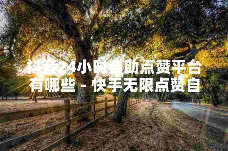抖音24小时自助点赞平台有哪些 - 快手无限点赞自助服务 - 探索QQ空间点赞的便捷途径