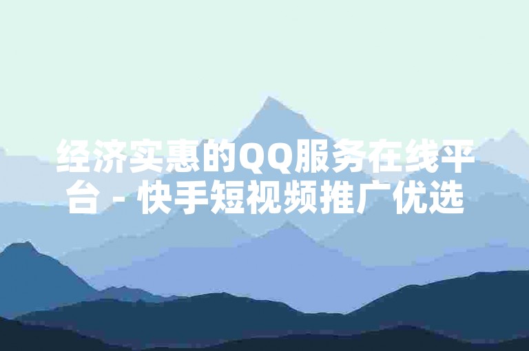 经济实惠的QQ服务在线平台 - 快手短视频推广优选购买站点。