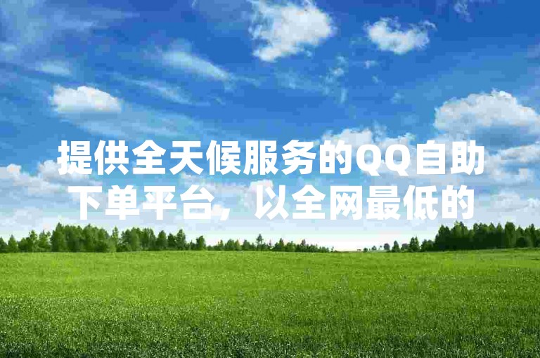 提供全天候服务的QQ自助下单平台，以全网最低的价格供应qq刷超级会员辅助软件，小红书自助平台业务和汇众卡盟是您的不二之选。