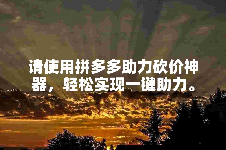 请使用拼多多助力砍价神器，轻松实现一键助力。