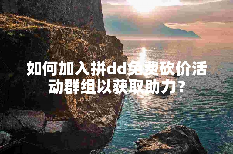 如何加入拼dd免费砍价活动群组以获取助力？