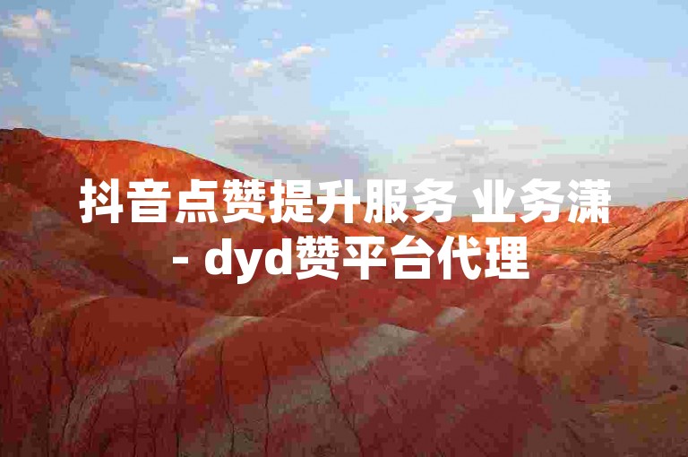 抖音点赞提升服务 业务潇 - dyd赞平台代理