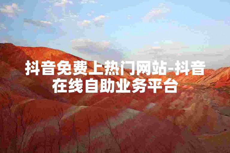 抖音免费上热门网站-抖音在线自助业务平台