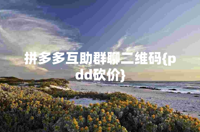 拼多多互助群聊二维码{pdd砍价}