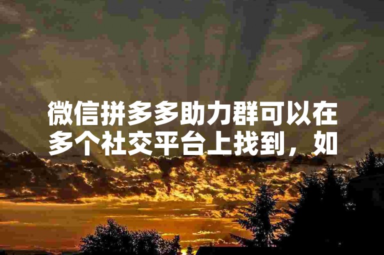 微信拼多多助力群可以在多个社交平台上找到，如QQ群、微博、抖音等。