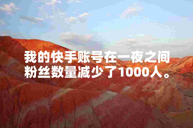 我的快手账号在一夜之间粉丝数量减少了1000人。