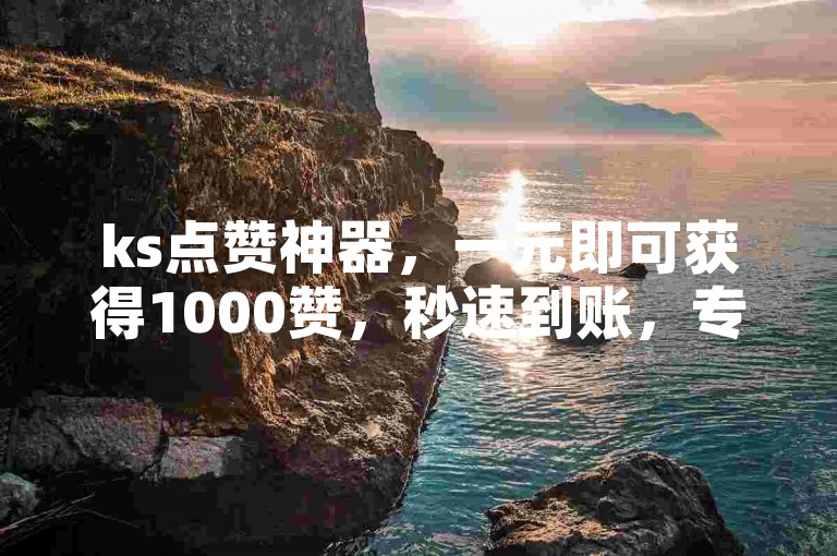 ks点赞神器，一元即可获得1000赞，秒速到账，专业团队全天候为你服务。