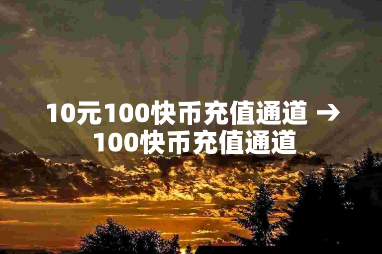 10元100快币充值通道 → 100快币充值通道