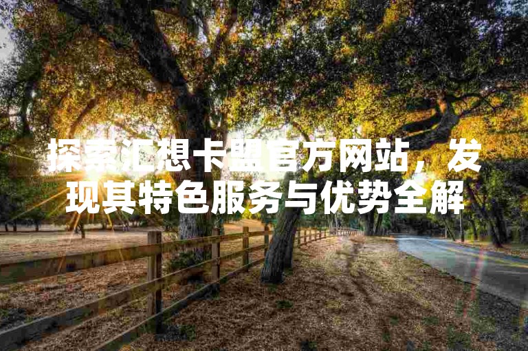 探索汇想卡盟官方网站，发现其特色服务与优势全解析。