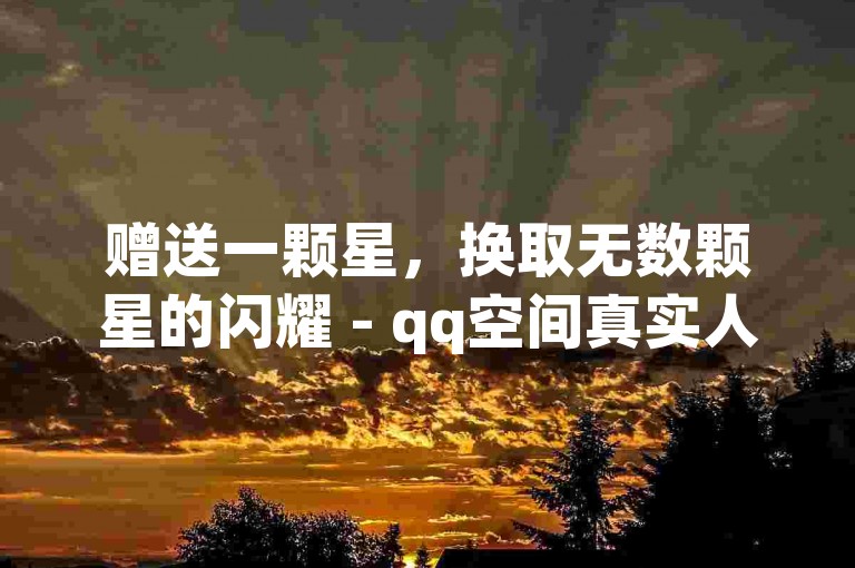 赠送一颗星，换取无数颗星的闪耀 - qq空间真实人气点赞平台