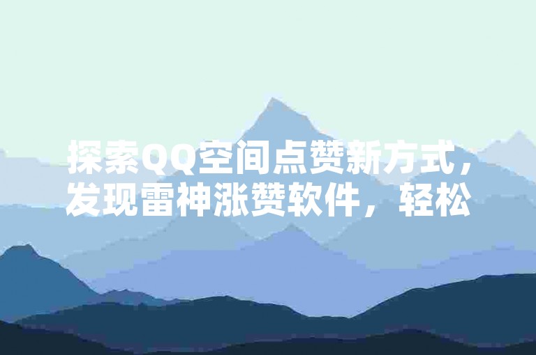 探索QQ空间点赞新方式，发现雷神涨赞软件，轻松提升人气。