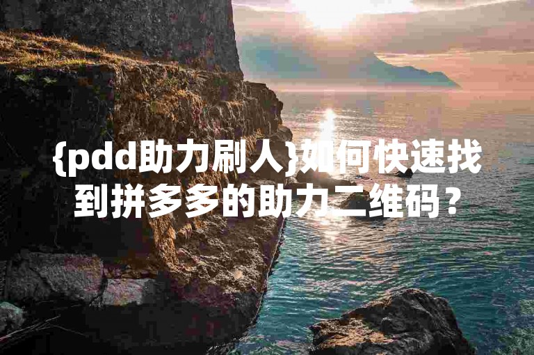 {pdd助力刷人}如何快速找到拼多多的助力二维码？