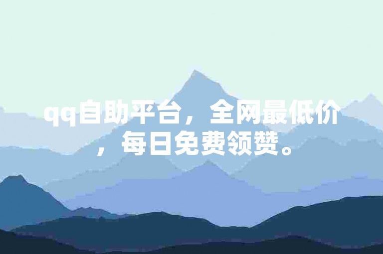 qq自助平台，全网最低价，每日免费领赞。