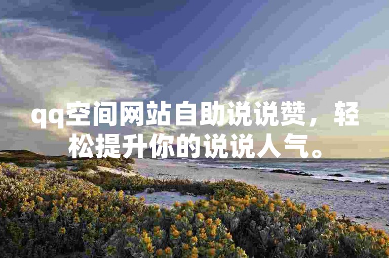 qq空间网站自助说说赞，轻松提升你的说说人气。