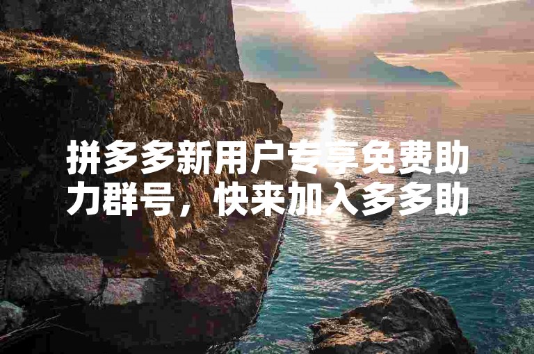 拼多多新用户专享免费助力群号，快来加入多多助力网站！