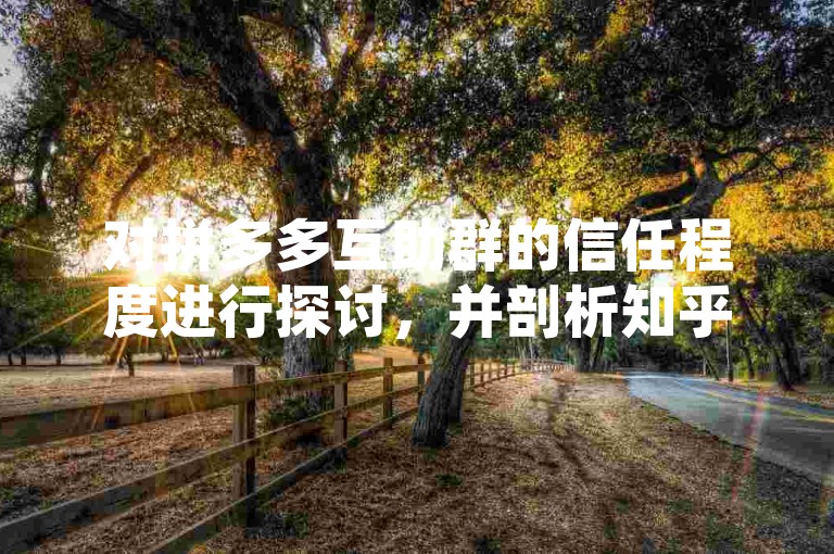 对拼多多互助群的信任程度进行探讨，并剖析知乎平台上的相关看法。