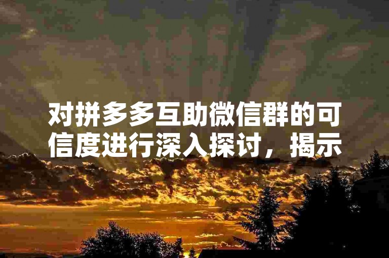 对拼多多互助微信群的可信度进行深入探讨，揭示其背后的运作机制与潜在风险。